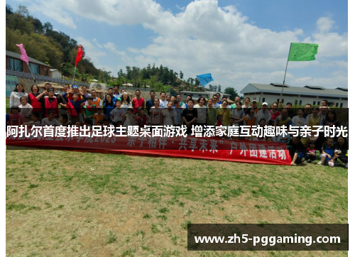 阿扎尔首度推出足球主题桌面游戏 增添家庭互动趣味与亲子时光