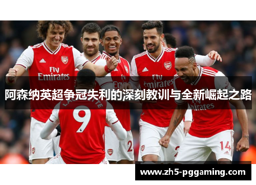 阿森纳英超争冠失利的深刻教训与全新崛起之路