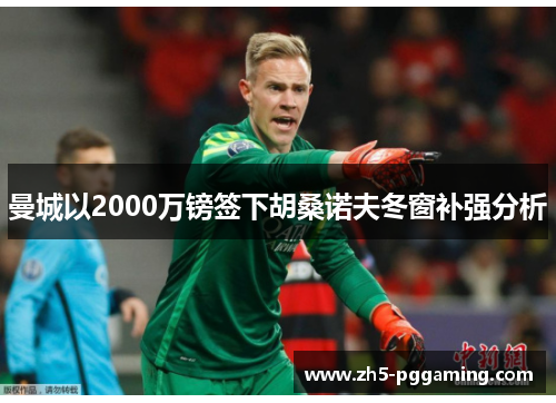 曼城以2000万镑签下胡桑诺夫冬窗补强分析