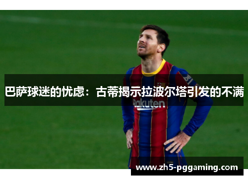 巴萨球迷的忧虑：古蒂揭示拉波尔塔引发的不满