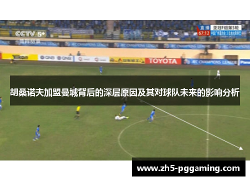 胡桑诺夫加盟曼城背后的深层原因及其对球队未来的影响分析