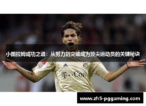 小图拉姆成功之道:从努力到突破成为顶尖运动员的关键秘诀 小图拉姆成功之道:从努力到突破成为顶尖运动员的关键秘诀