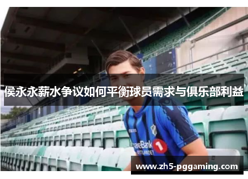 侯永永薪水争议如何平衡球员需求与俱乐部利益