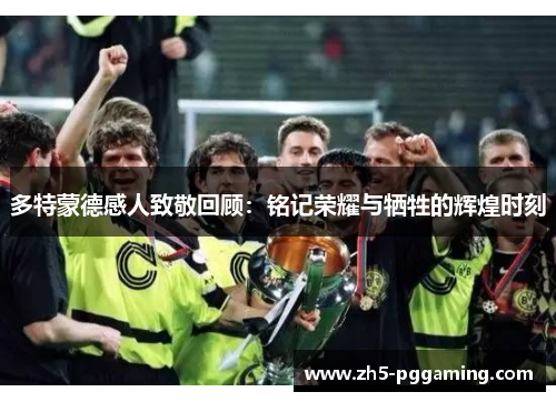 多特蒙德感人致敬回顾:铭记荣耀与牺牲的辉煌时刻 多特蒙德感人致敬回顾:铭记荣耀与牺牲的辉煌时刻