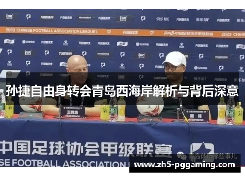 孙捷自由身转会青岛西海岸解析与背后深意 孙捷自由身转会青岛西海岸解析与背后深意