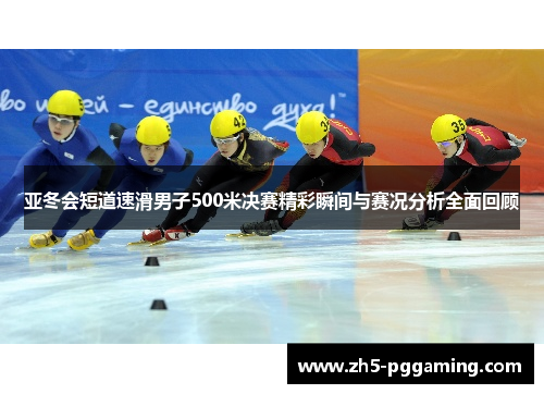 亚冬会短道速滑男子500米决赛精彩瞬间与赛况分析全面回顾