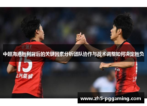 中超海港胜利背后的关键因素分析团队协作与战术调整如何决定胜负