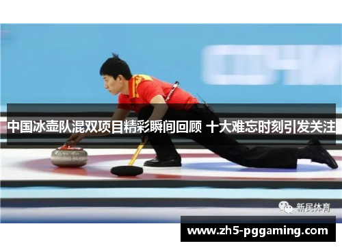 中国冰壶队混双项目精彩瞬间回顾 十大难忘时刻引发关注