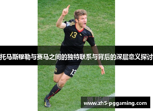 托马斯穆勒与赛马之间的独特联系与背后的深层意义探讨