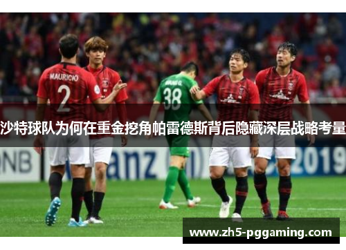 沙特球队为何在重金挖角帕雷德斯背后隐藏深层战略考量