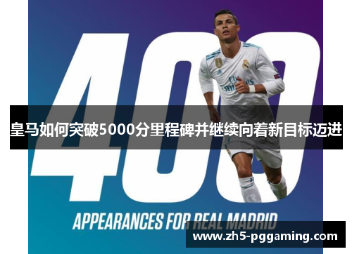 皇马如何突破5000分里程碑并继续向着新目标迈进 皇马如何突破5000分里程碑并继续向着新目标迈进