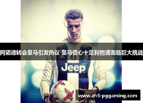 阿诺德转会皇马引发热议 皇马信心十足利物浦面临巨大挑战