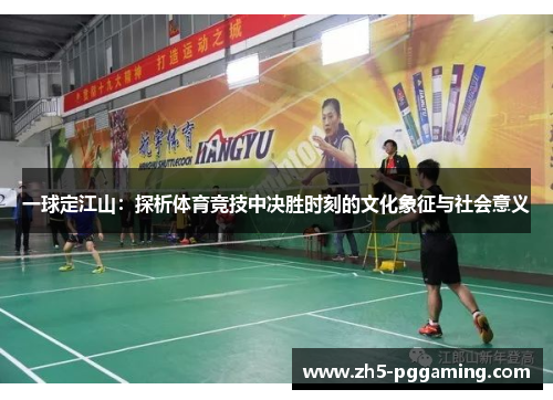 一球定江山:探析体育竞技中决胜时刻的文化象征与社会意义 一球定江山:探析体育竞技中决胜时刻的文化象征与社会意义