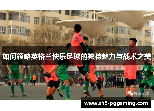 如何领略英格兰快乐足球的独特魅力与战术之美