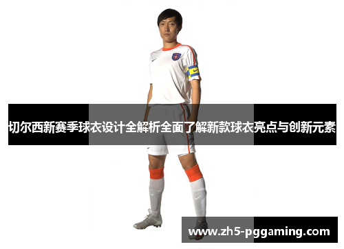 切尔西新赛季球衣设计全解析全面了解新款球衣亮点与创新元素