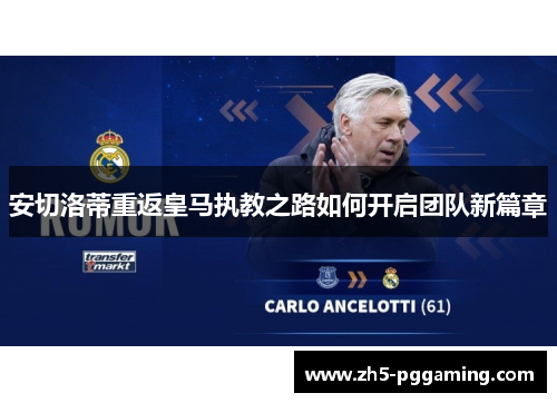 安切洛蒂重返皇马执教之路如何开启团队新篇章