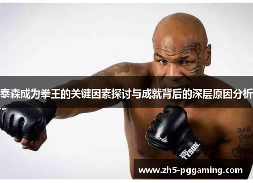 泰森成为拳王的关键因素探讨与成就背后的深层原因分析 泰森成为拳王的关键因素探讨与成就背后的深层原因分析