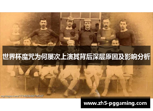 世界杯魔咒为何屡次上演其背后深层原因及影响分析 世界杯魔咒为何屡次上演其背后深层原因及影响分析