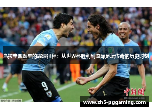 乌拉圭四颗星的辉煌征程：从世界杯胜利到国际足坛传奇的历史时刻