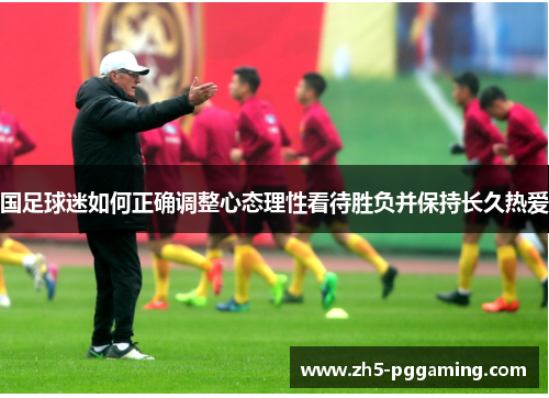 国足球迷如何正确调整心态理性看待胜负并保持长久热爱