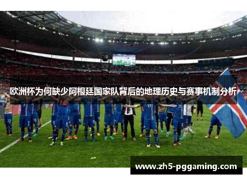 欧洲杯为何缺少阿根廷国家队背后的地理历史与赛事机制分析