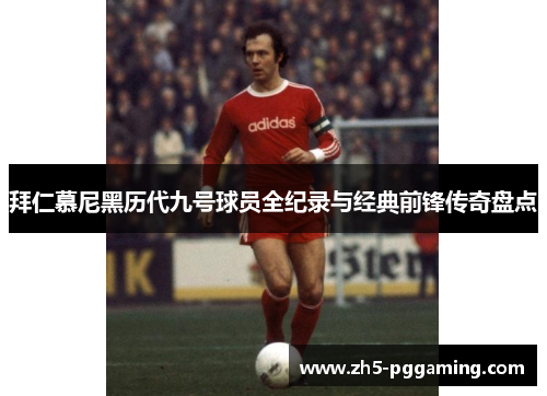 拜仁慕尼黑历代九号球员全纪录与经典前锋传奇盘点 拜仁慕尼黑历代九号球员全纪录与经典前锋传奇盘点