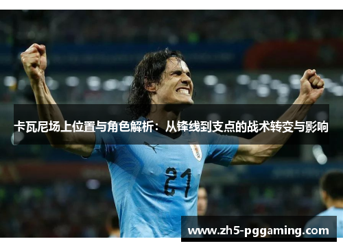 卡瓦尼场上位置与角色解析：从锋线到支点的战术转变与影响