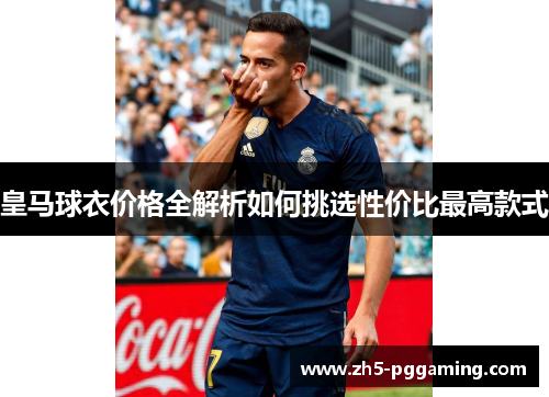 皇马球衣价格全解析如何挑选性价比最高款式