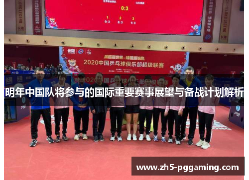 明年中国队将参与的国际重要赛事展望与备战计划解析