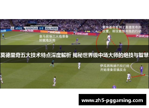 莫德里奇五大技术特点深度解析 揭秘世界级中场大师的绝技与智慧 莫德里奇五大技术特点深度解析 揭秘世界级中场大师的绝技与智慧