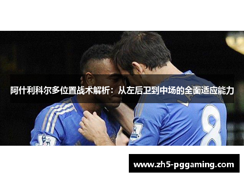 阿什利科尔多位置战术解析:从左后卫到中场的全面适应能力 阿什利科尔多位置战术解析:从左后卫到中场的全面适应能力