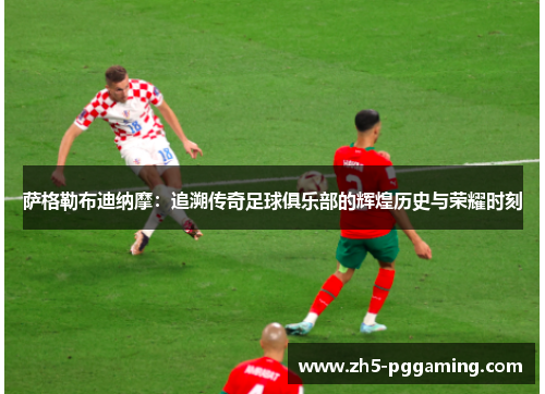 萨格勒布迪纳摩：追溯传奇足球俱乐部的辉煌历史与荣耀时刻