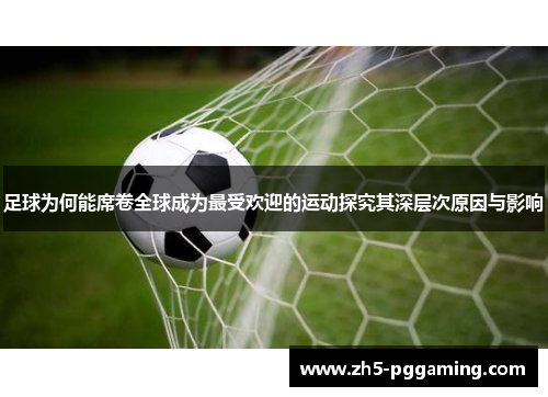 足球为何能席卷全球成为最受欢迎的运动探究其深层次原因与影响 足球为何能席卷全球成为最受欢迎的运动探究其深层次原因与影响