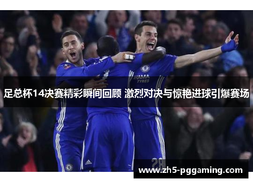 足总杯14决赛精彩瞬间回顾 激烈对决与惊艳进球引爆赛场 足总杯14决赛精彩瞬间回顾 激烈对决与惊艳进球引爆赛场