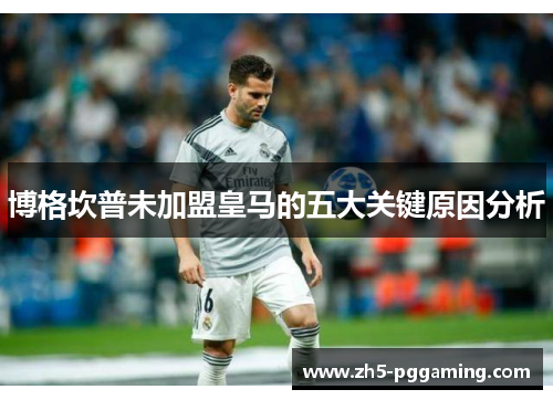 博格坎普未加盟皇马的五大关键原因分析 博格坎普未加盟皇马的五大关键原因分析