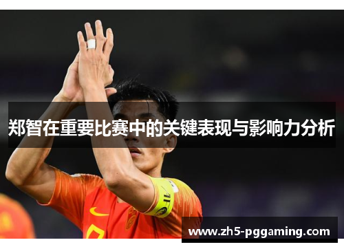 郑智在重要比赛中的关键表现与影响力分析