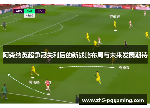 阿森纳英超争冠失利后的新战略布局与未来发展期待