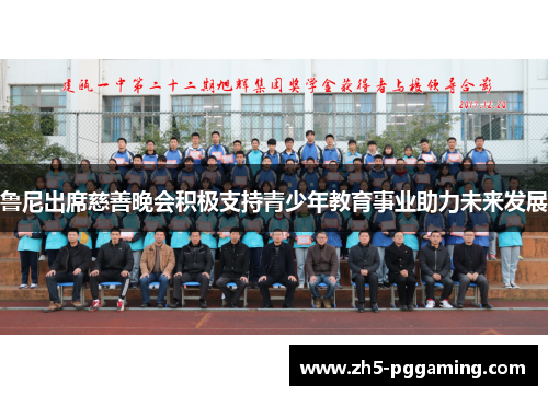 鲁尼出席慈善晚会积极支持青少年教育事业助力未来发展