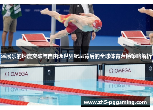 潘展乐的速度突破与自由泳世界纪录背后的全球体育营销策略解析