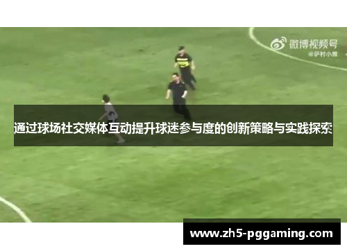 通过球场社交媒体互动提升球迷参与度的创新策略与实践探索